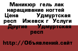 Маникюр, гель-лак, наращивание ногтей › Цена ­ 500 - Удмуртская респ., Ижевск г. Услуги » Другие   . Удмуртская респ.